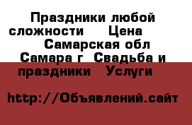 Праздники любой сложности.  › Цена ­ 10 000 - Самарская обл., Самара г. Свадьба и праздники » Услуги   